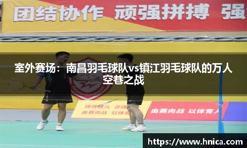 室外赛场：南昌羽毛球队vs镇江羽毛球队的万人空巷之战