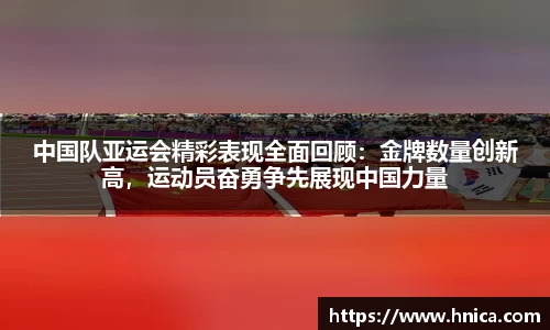 中国队亚运会精彩表现全面回顾：金牌数量创新高，运动员奋勇争先展现中国力量