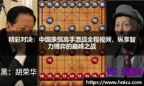 精彩对决：中国象棋高手激战全程视频，纵享智力博弈的巅峰之战