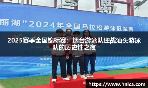2025赛季全国锦标赛：烟台游泳队迎战汕头游泳队的历史性之夜