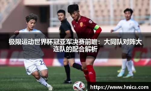 极限运动世界杯冠亚军决赛前瞻：大同队对阵大连队的配合解析