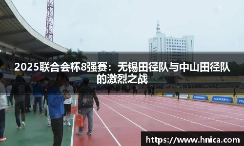 2025联合会杯8强赛：无锡田径队与中山田径队的激烈之战