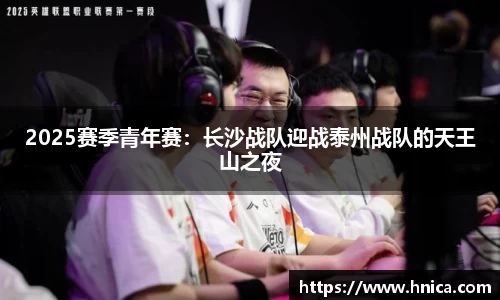 2025赛季青年赛：长沙战队迎战泰州战队的天王山之夜