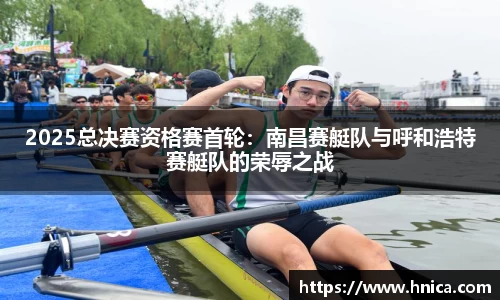 2025总决赛资格赛首轮：南昌赛艇队与呼和浩特赛艇队的荣辱之战