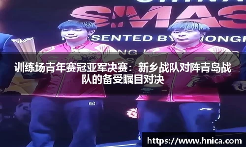 训练场青年赛冠亚军决赛：新乡战队对阵青岛战队的备受瞩目对决