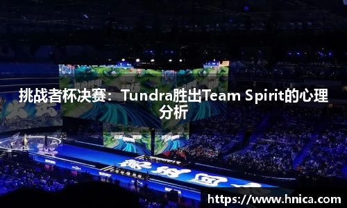 挑战者杯决赛：Tundra胜出Team Spirit的心理分析