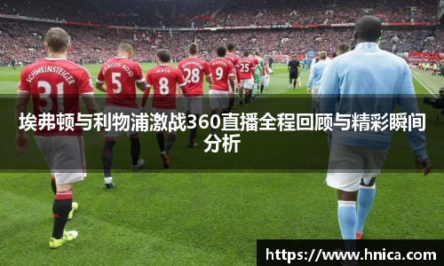 埃弗顿与利物浦激战360直播全程回顾与精彩瞬间分析